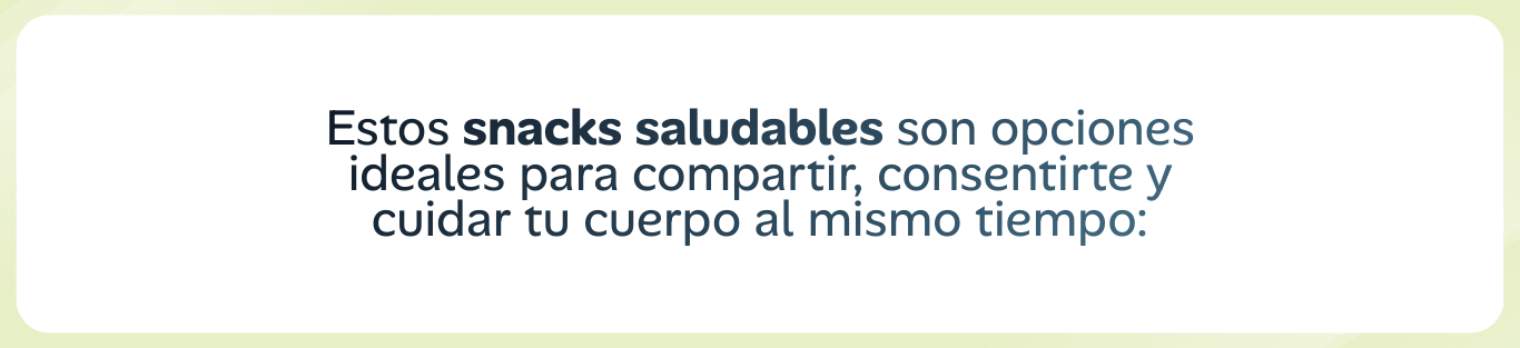 Estos snacks saludables son opciones ideales para compartir, consentirte y cuidar tu cuerpo al mismo tiempo: